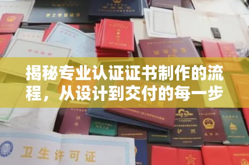 唐河揭秘专业认证证书制作的流程，从设计到交付的每一步